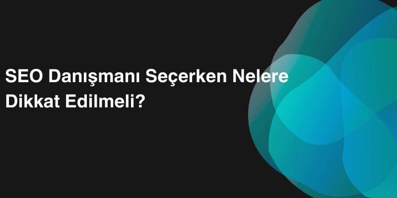 SEO Danışmanı Seçerken Nelere Dikkat Edilmeli?